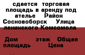 сдается  торговая площадь в аренду под ателье  › Район ­ Сосновоборск  › Улица ­ ленинского Комсомола › Дом ­ 10 2 этаж › Общая площадь ­ 51 › Цена ­ 450 - Красноярский край, Сосновоборск г. Недвижимость » Помещения аренда   . Красноярский край